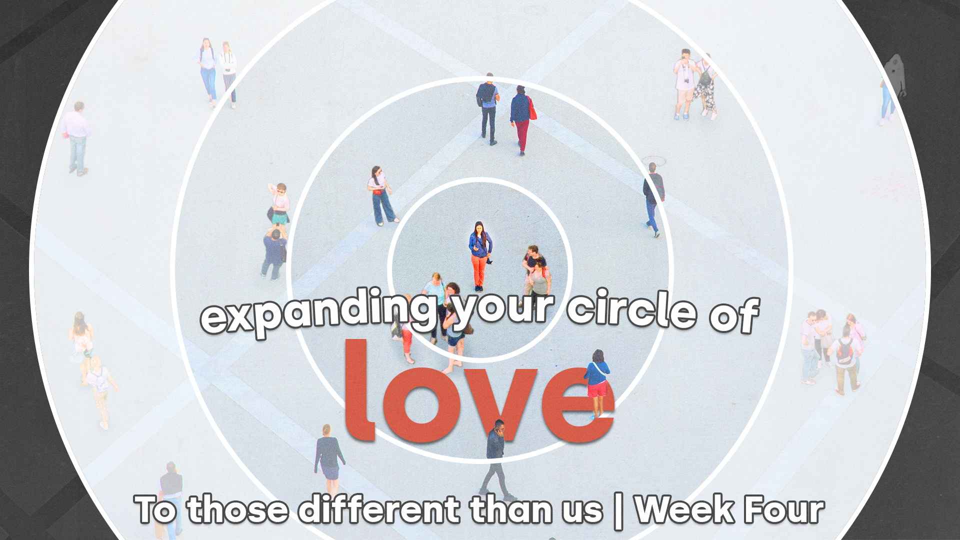 Expanding your circle of love to those different than us - Week Four